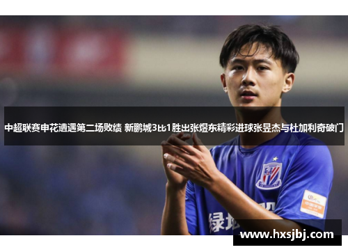 中超联赛申花遭遇第二场败绩 新鹏城3比1胜出张煜东精彩进球张昱杰与杜加利奇破门 中超联赛申花遭遇第二场败绩 新鹏城3比1胜出张煜东精彩进球张昱杰与杜加利奇破门