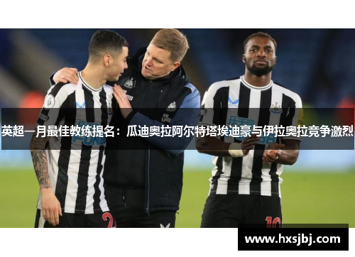 英超一月最佳教练提名:瓜迪奥拉阿尔特塔埃迪豪与伊拉奥拉竞争激烈 英超一月最佳教练提名:瓜迪奥拉阿尔特塔埃迪豪与伊拉奥拉竞争激烈