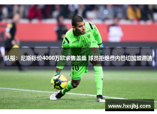 队报:尼斯标价4000万欧求售盖桑 球员拒绝费内巴切加盟邀请 队报:尼斯标价4000万欧求售盖桑 球员拒绝费内巴切加盟邀请