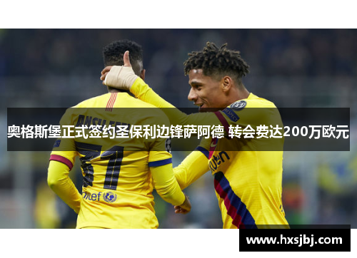 奥格斯堡正式签约圣保利边锋萨阿德 转会费达200万欧元 奥格斯堡正式签约圣保利边锋萨阿德 转会费达200万欧元