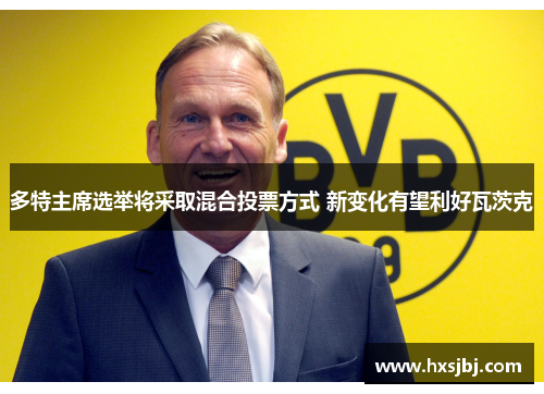 多特主席选举将采取混合投票方式 新变化有望利好瓦茨克