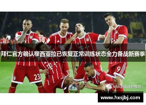 拜仁官方确认穆西亚拉已恢复正常训练状态全力备战新赛季 拜仁官方确认穆西亚拉已恢复正常训练状态全力备战新赛季