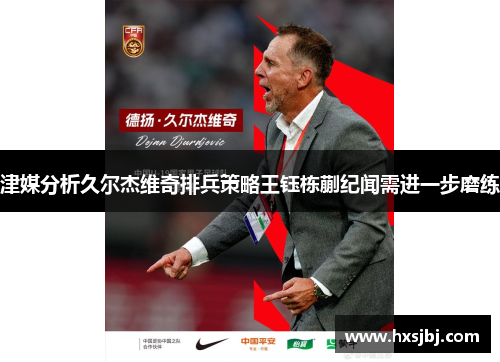 津媒分析久尔杰维奇排兵策略王钰栋蒯纪闻需进一步磨练 津媒分析久尔杰维奇排兵策略王钰栋蒯纪闻需进一步磨练