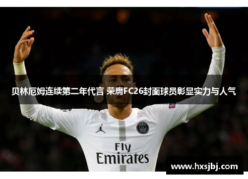 贝林厄姆连续第二年代言 荣膺FC26封面球员彰显实力与人气 贝林厄姆连续第二年代言 荣膺FC26封面球员彰显实力与人气