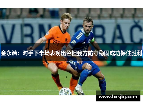 金永浩:对手下半场表现出色但我方防守稳固成功保住胜利 金永浩:对手下半场表现出色但我方防守稳固成功保住胜利