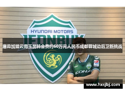 唐淼加盟云南玉昆转会费约60万元人民币成都蓉城边后卫新挑战 唐淼加盟云南玉昆转会费约60万元人民币成都蓉城边后卫新挑战
